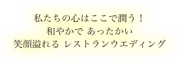 私たちの心はここで潤う！和やかであったかい、笑顔溢れるレストランウエディング