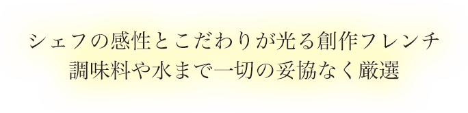 シェフの感性とこだわりが光る創作フレンチ　調味料や水まで一切の妥協なく厳選